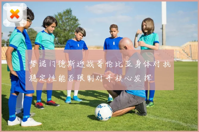 努诺门德斯迎战哥伦比亚身体对抗稳定性能否限制对手核心发挥