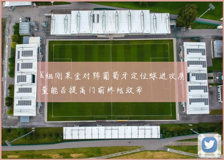 K组刚果金对阵葡萄牙定位球进攻质量能否提高门前终结效率