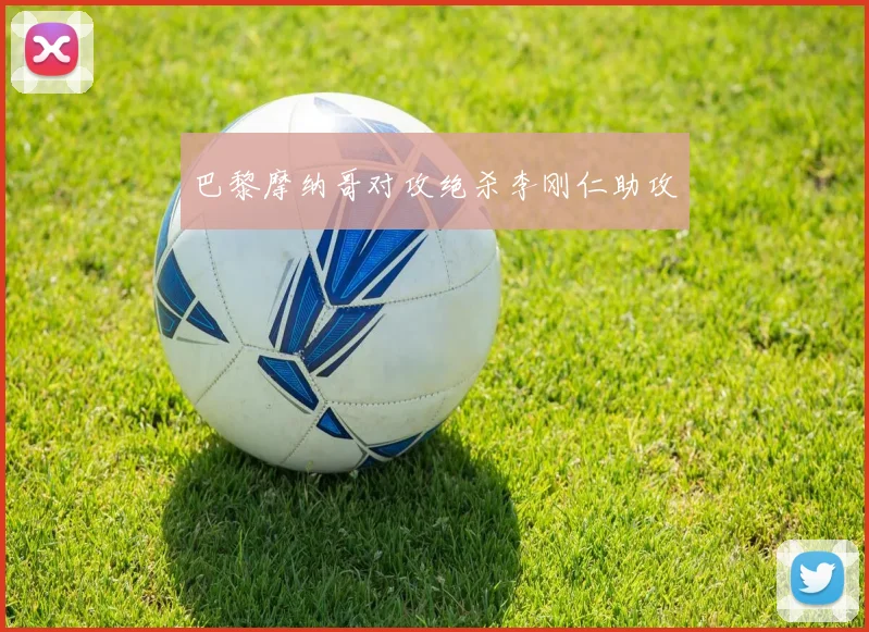 巴黎摩纳哥对攻绝杀李刚仁助攻