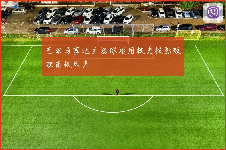 巴尔马塞达主场球迷用极光投影致敬南极风光