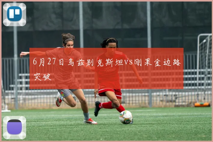 6月27日乌兹别克斯坦vs刚果金边路突破