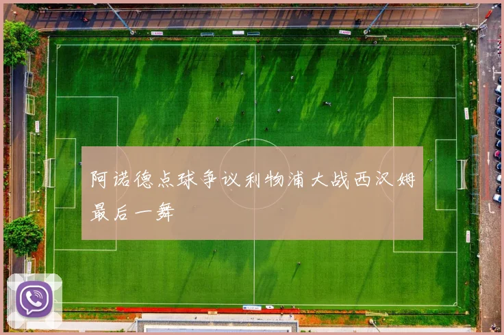 阿诺德点球争议利物浦大战西汉姆最后一舞