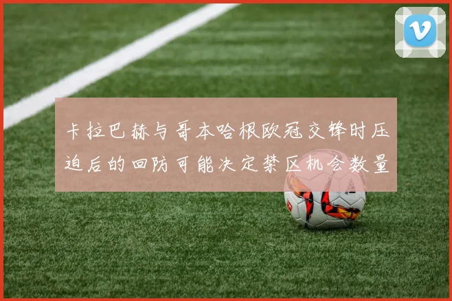 卡拉巴赫与哥本哈根欧冠交锋时压迫后的回防可能决定禁区机会数量