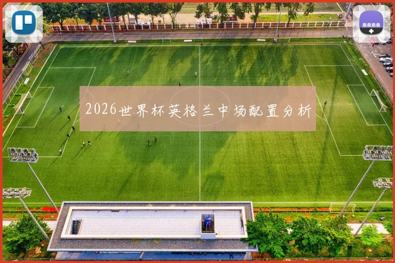 2026世界杯英格兰中场配置分析