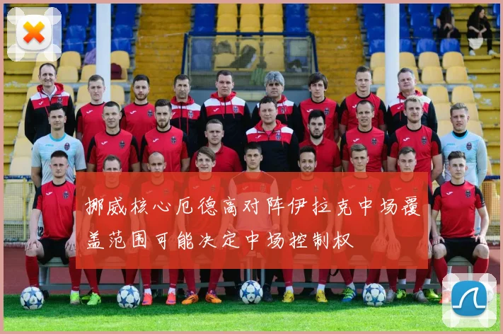 挪威核心厄德高对阵伊拉克中场覆盖范围可能决定中场控制权