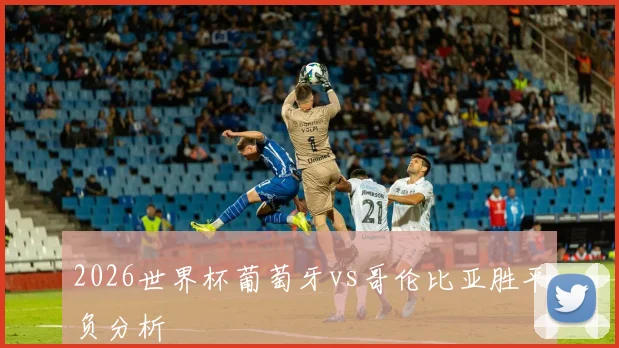 2026世界杯葡萄牙vs哥伦比亚胜平负分析