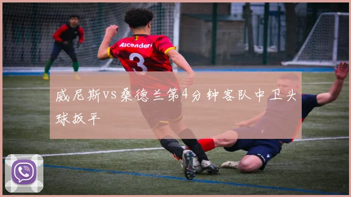 威尼斯vs桑德兰第4分钟客队中卫头球扳平