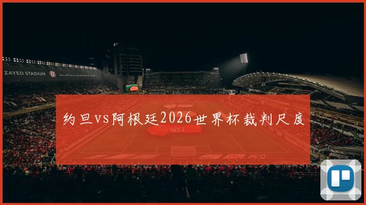 约旦vs阿根廷2026世界杯裁判尺度