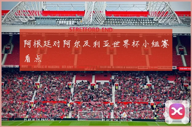 阿根廷对阿尔及利亚世界杯小组赛看点
