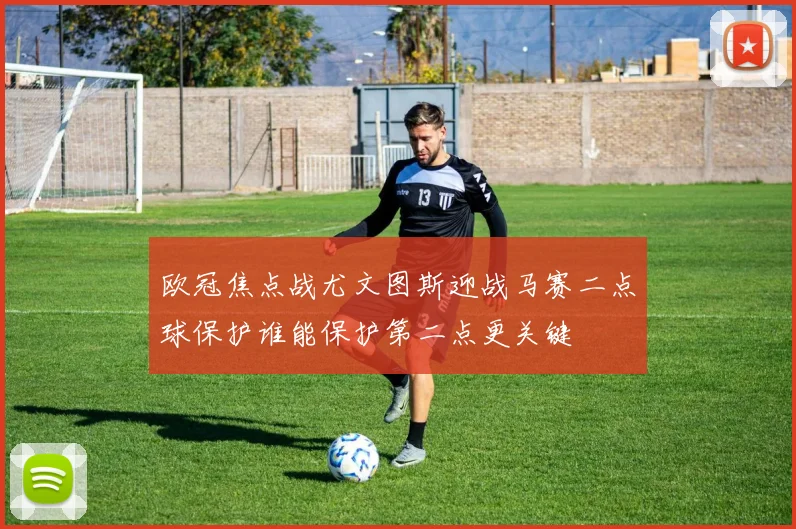 欧冠焦点战尤文图斯迎战马赛二点球保护谁能保护第二点更关键