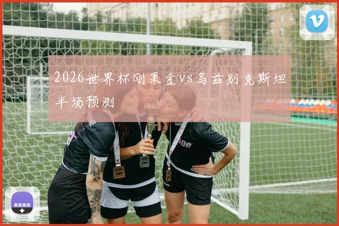2026世界杯刚果金vs乌兹别克斯坦半场预测