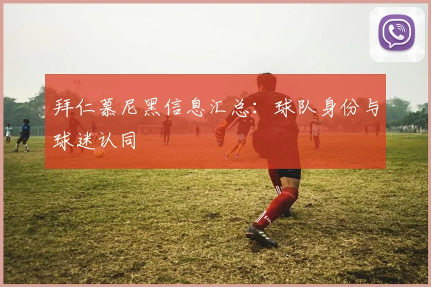 拜仁慕尼黑信息汇总：球队身份与球迷认同