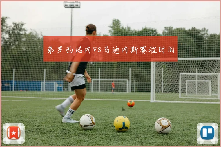 弗罗西诺内vs乌迪内斯赛程时间
