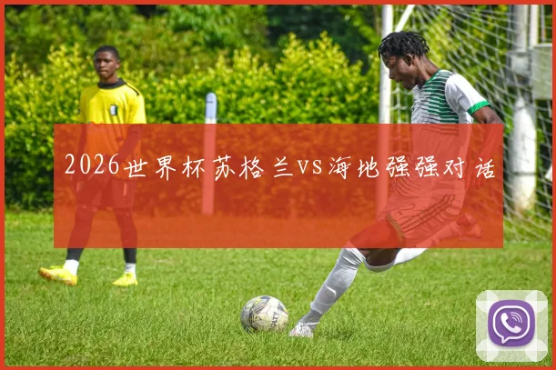 2026世界杯苏格兰vs海地强强对话