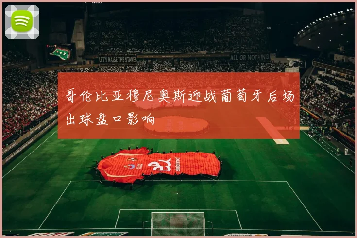 哥伦比亚穆尼奥斯迎战葡萄牙后场出球盘口影响