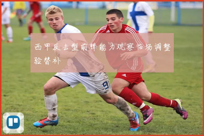 西甲反击型前锋能力观察临场调整验替补