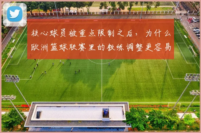 核心球员被重点限制之后，为什么欧洲篮球联赛里的教练调整更容易被低估