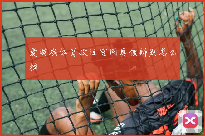 爱游戏体育投注官网真假辨别怎么找