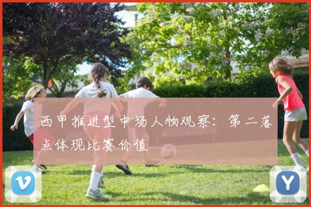 西甲推进型中场人物观察：第二落点体现比赛价值