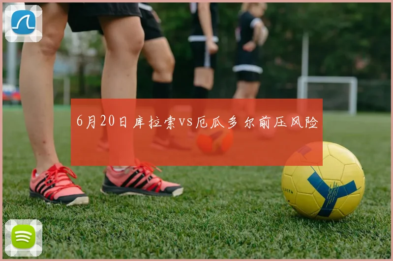 6月20日库拉索vs厄瓜多尔前压风险