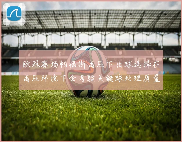 欧冠赛场帕福斯高压下出球选择在高压环境下会考验关键球处理质量