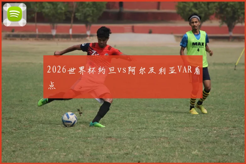 2026世界杯约旦vs阿尔及利亚VAR看点