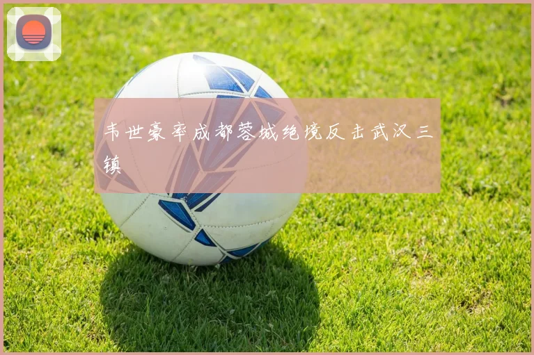 韦世豪率成都蓉城绝境反击武汉三镇