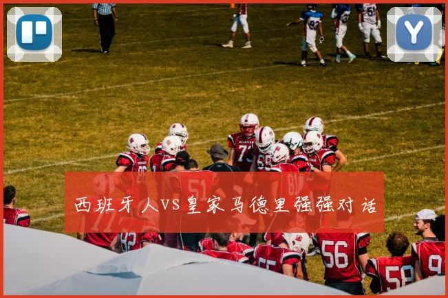 西班牙人vs皇家马德里强强对话