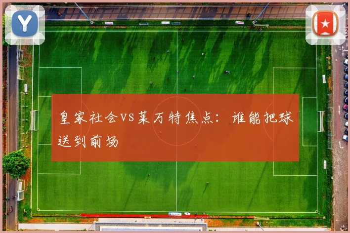 皇家社会vs莱万特焦点：谁能把球送到前场
